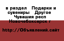  в раздел : Подарки и сувениры » Другое . Чувашия респ.,Новочебоксарск г.